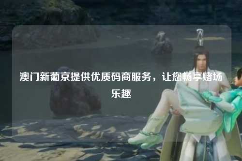 澳门新葡京提供优质码商服务，让您畅享赌场乐趣