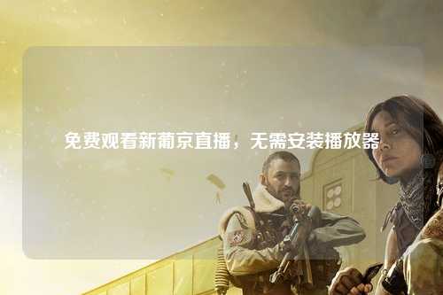 免费观看新葡京直播，无需安装播放器