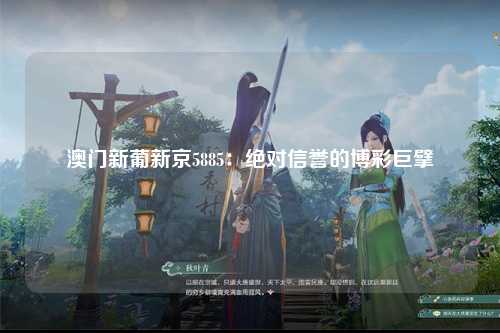 澳门新葡新京5885：绝对信誉的博彩巨擘