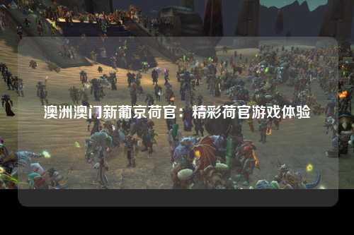 澳洲澳门新葡京荷官：精彩荷官游戏体验