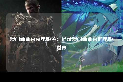 澳门新葡京京电影黄：记录澳门新葡京的电影世界