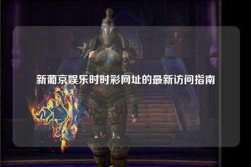 新葡京娱乐时时彩网址的最新访问指南