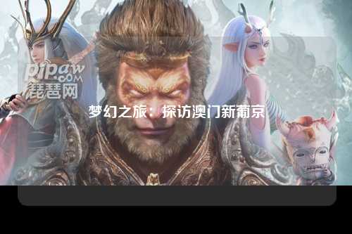 梦幻之旅：探访澳门新葡京
