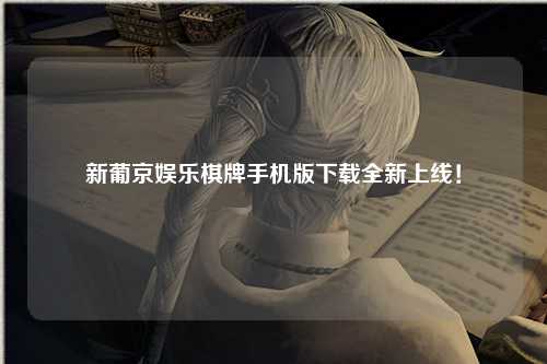 新葡京娱乐棋牌手机版下载全新上线！