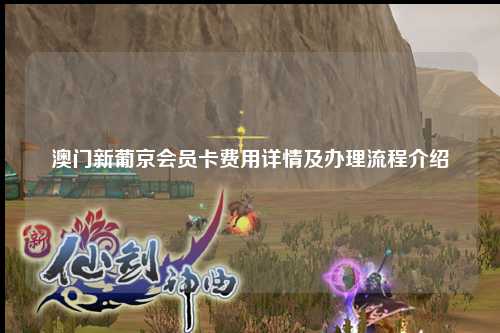 澳门新葡京会员卡费用详情及办理流程介绍