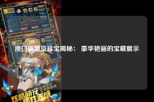 澳门新葡京珍宝揭秘： 豪华艳丽的宝藏展示