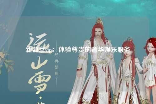 新葡京vip：体验尊贵的奢华娱乐服务