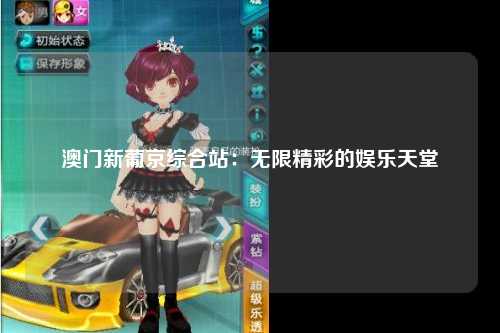 澳门新葡京综合站：无限精彩的娱乐天堂