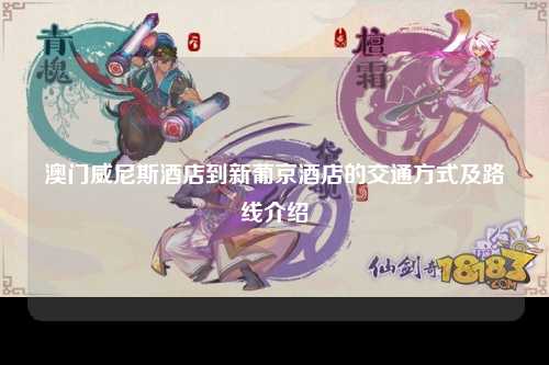 澳门威尼斯酒店到新葡京酒店的交通方式及路线介绍