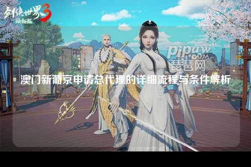 澳门新葡京申请总代理的详细流程与条件解析