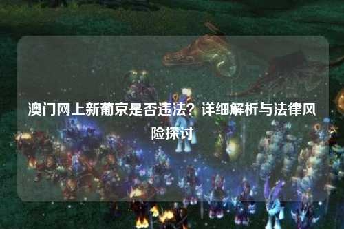澳门网上新葡京是否违法？详细解析与法律风险探讨