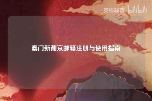澳门新葡京邮箱注册与使用指南