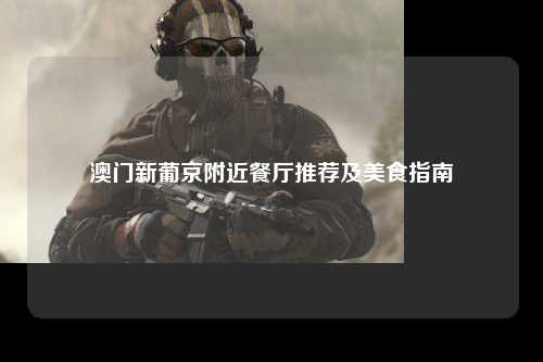 澳门新葡京附近餐厅推荐及美食指南