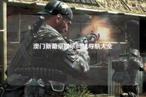 澳门新葡京娱乐网址导航大全