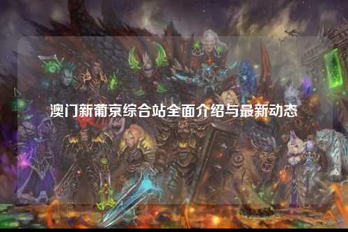 澳门新葡京综合站全面介绍与最新动态
