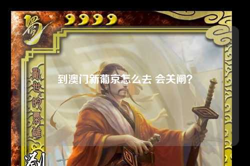 到澳门新葡京怎么去 会关闸？