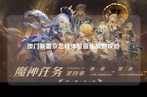 澳门新葡京怎样体验最佳旅游攻略