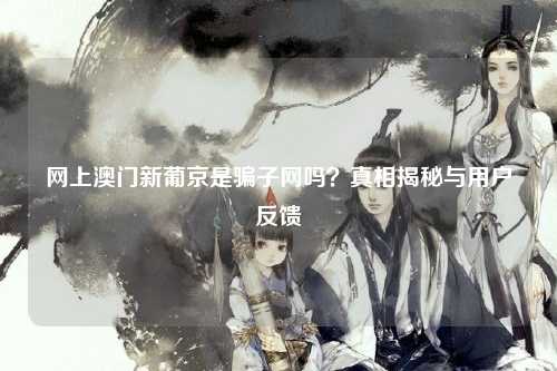 网上澳门新葡京是骗子网吗？真相揭秘与用户反馈