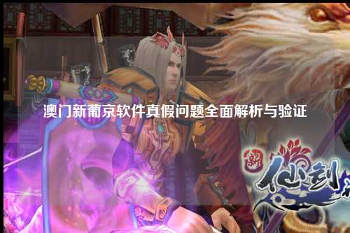 澳门新葡京软件真假问题全面解析与验证