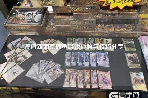 澳门新葡京捕鱼游戏体验与技巧分享