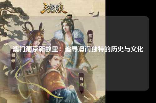 澳门葡京新故里：追寻澳门独特的历史与文化