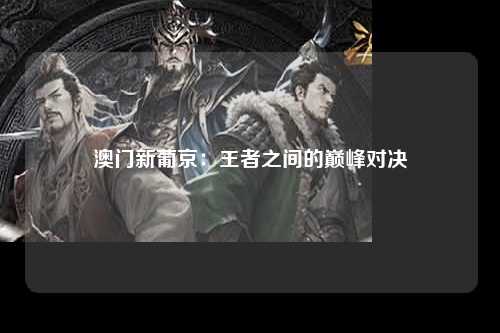 澳门新葡京：王者之间的巅峰对决
