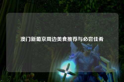 澳门新葡京周边美食推荐与必尝佳肴