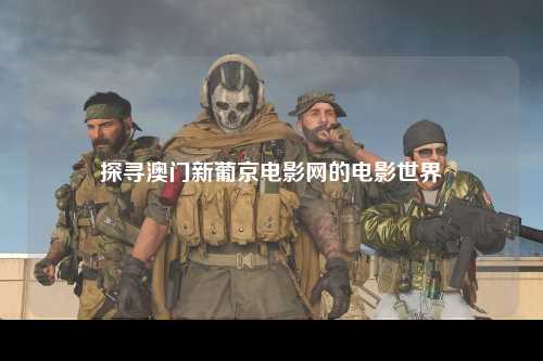 探寻澳门新葡京电影网的电影世界