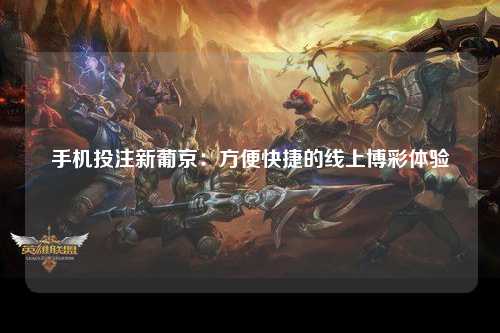 手机投注新葡京：方便快捷的线上博彩体验