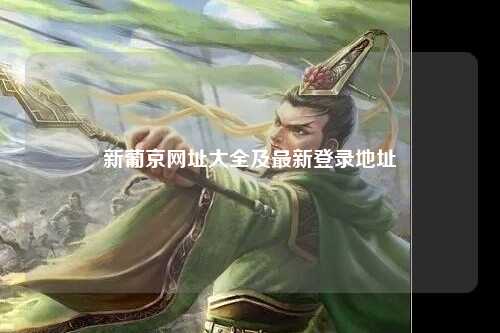 新葡京网址大全及最新登录地址