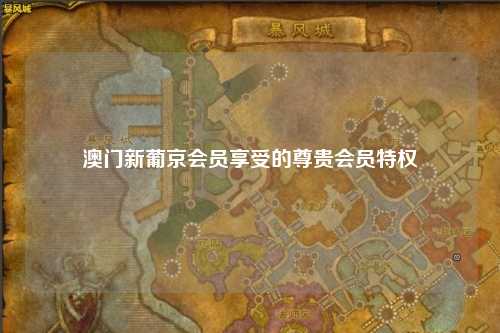澳门新葡京会员享受的尊贵会员特权
