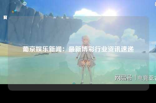 葡京娱乐新闻：最新博彩行业资讯速递