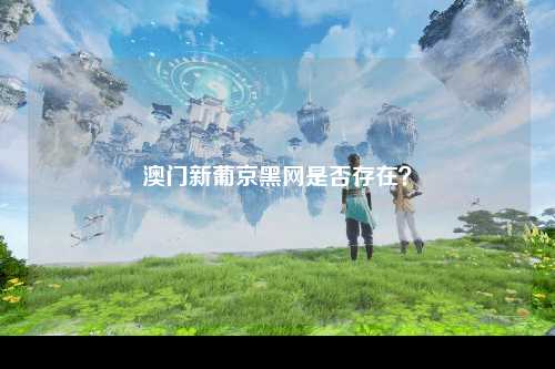 澳门新葡京黑网是否存在？