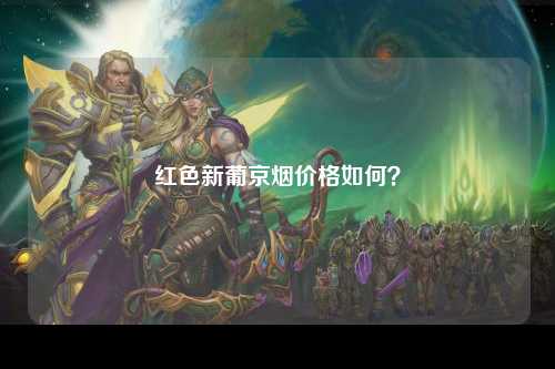 红色新葡京烟价格如何？