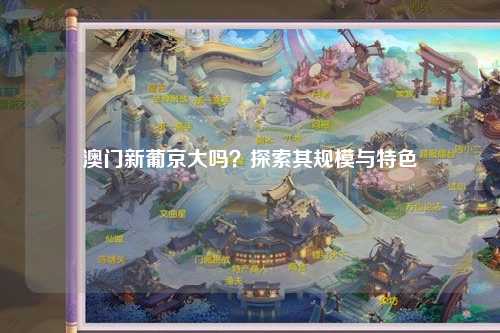 澳门新葡京大吗？探索其规模与特色