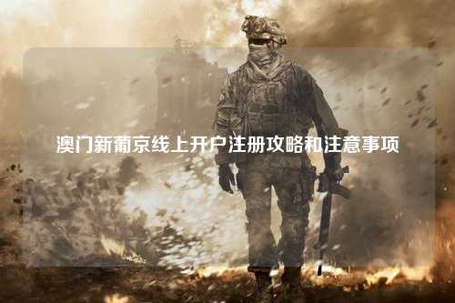 澳门新葡京线上开户注册攻略和注意事项