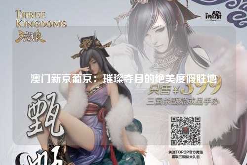 澳门新京葡京：璀璨夺目的绝美度假胜地