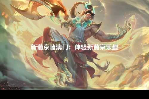 新葡京赌澳门：体验新葡京乐趣