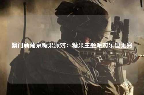 澳门新葡京糖果派对：糖果主题派对乐趣无穷