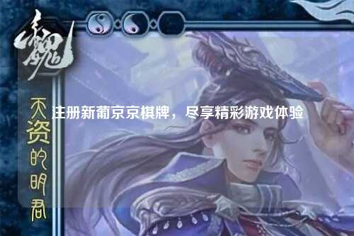 注册新葡京京棋牌，尽享精彩游戏体验