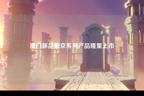 澳门新品葡京系列产品隆重上市