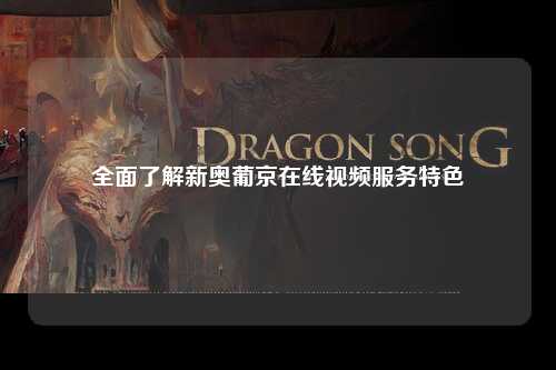 全面了解新奥葡京在线视频服务特色