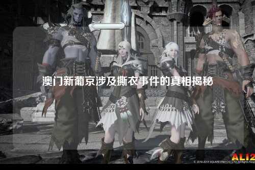 澳门新葡京涉及撕衣事件的真相揭秘