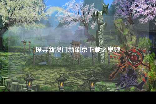 探寻新澳门新葡京下载之奥妙