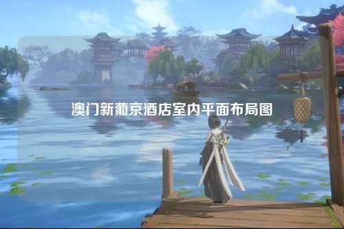 澳门新葡京酒店室内平面布局图