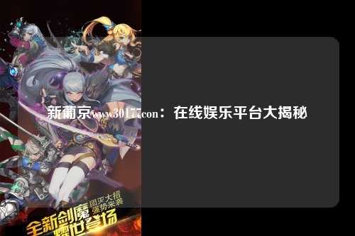 新葡京www30177con：在线娱乐平台大揭秘