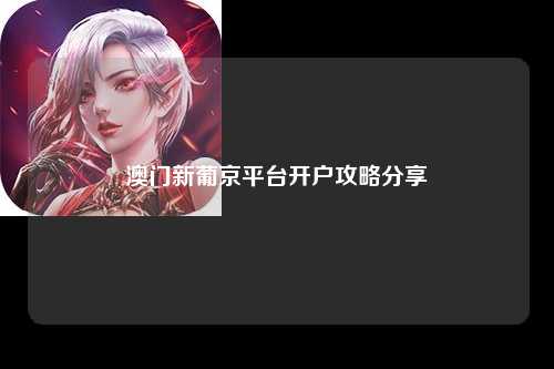 澳门新葡京平台开户攻略分享