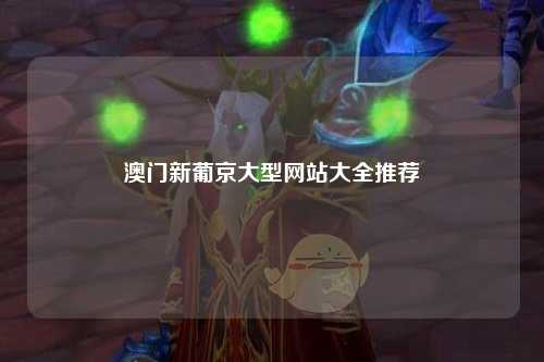 澳门新葡京大型网站大全推荐