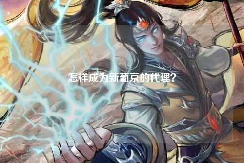 怎样成为新葡京的代理？