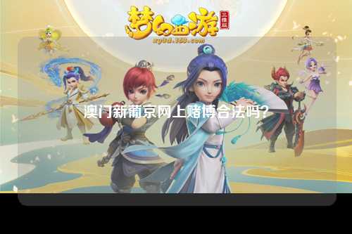 澳门新葡京网上赌博合法吗？